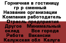 Горничная в гостиницу-гр/р сменный › Название организации ­ Компания-работодатель › Отрасль предприятия ­ Другое › Минимальный оклад ­ 1 - Все города Работа » Вакансии   . Калужская обл.,Калуга г.